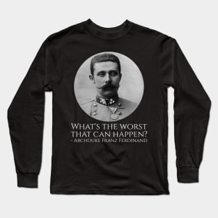 History Meme - Archduke Franz Ferdinand - What's The Worst That Can Happen? Long Sleeve T-Shirt